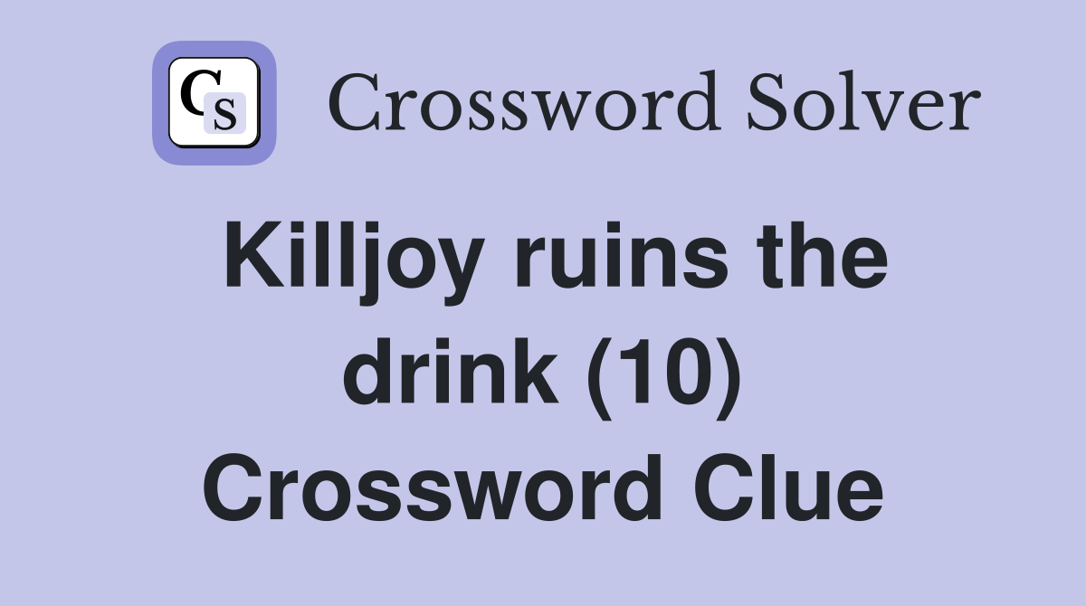 Killjoy ruins the drink (10) Crossword Clue Answers Crossword Solver